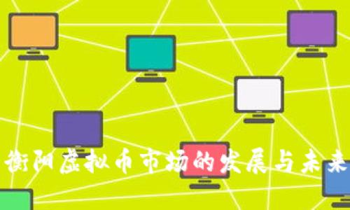 衡阳虚拟币市场的发展与未来