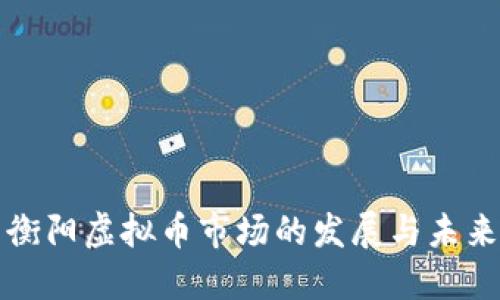 衡阳虚拟币市场的发展与未来