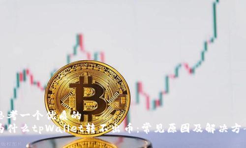 思考一个优质的  
为什么tpWallet转不出币：常见原因及解决方案
