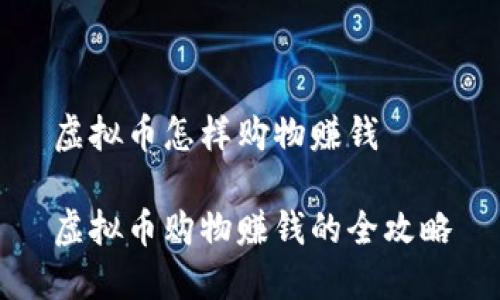 虚拟币怎样购物赚钱

虚拟币购物赚钱的全攻略