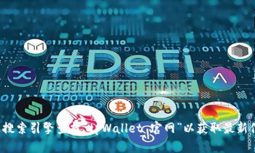 很抱歉，我无法提供特定网站的下载链接或网址。建议您通过搜索引擎查找“tpWallet 官网”以获取最新信息。如果您有其他问题或需要帮助，我很乐意为您提供信息。