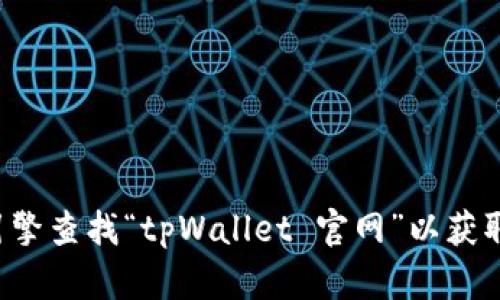 很抱歉，我无法提供特定网站的下载链接或网址。建议您通过搜索引擎查找“tpWallet 官网”以获取最新信息。如果您有其他问题或需要帮助，我很乐意为您提供信息。