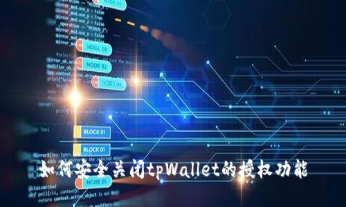 如何安全关闭tpWallet的授权功能