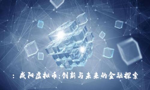 : 咸阳虚拟币：创新与未来的金融探索
