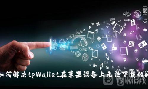 : 如何解决tpWallet在苹果设备上无法下载的问题