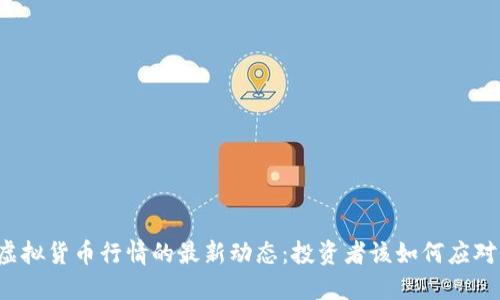 虚拟货币行情的最新动态：投资者该如何应对？