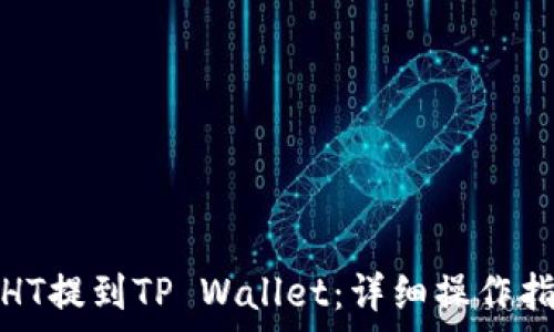   
火币网如何将HT提到TP Wallet：详细操作指南与注意事项