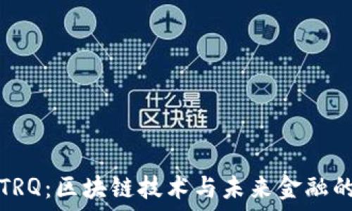  
虚拟币TRQ：区块链技术与未来金融的交汇点