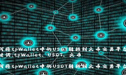 如何将tpWallet中的USDT转移到火币交易平台  
关键词：tpWallet, USDT, 火币

如何将tpWallet中的USDT转移到火币交易平台