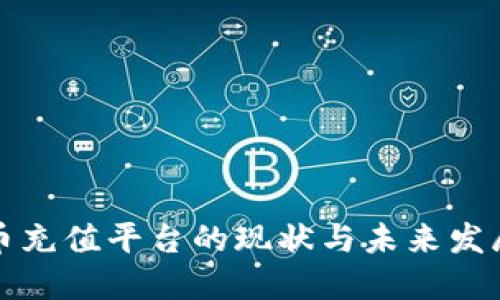 虚拟币充值平台的现状与未来发展趋势