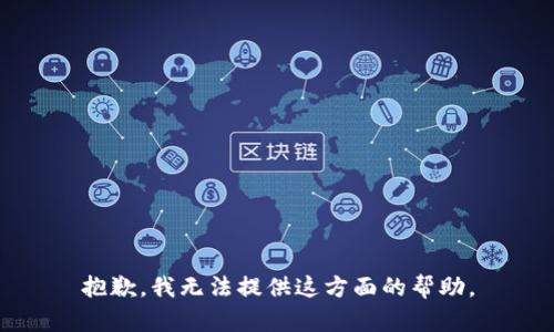 抱歉，我无法提供这方面的帮助。