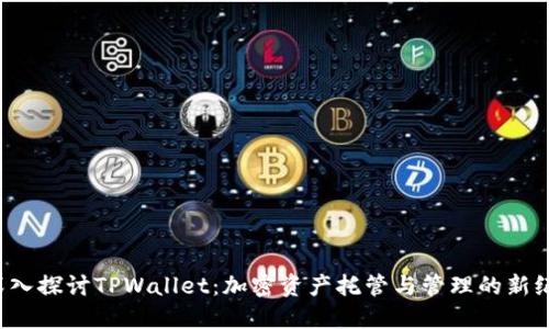  深入探讨TPWallet：加密资产托管与管理的新纪元
