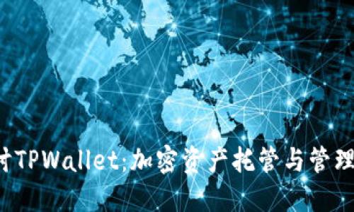  深入探讨TPWallet：加密资产托管与管理的新纪元