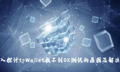 : 深入探讨tpWallet找不到OK测试的原因及解决方案