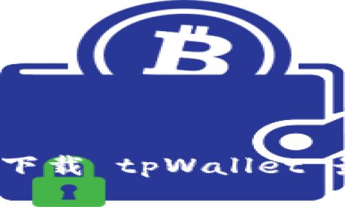 在哪里下载 tpWallet 最安全？
