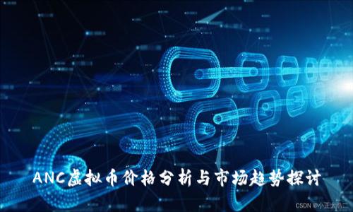 ANC虚拟币价格分析与市场趋势探讨
