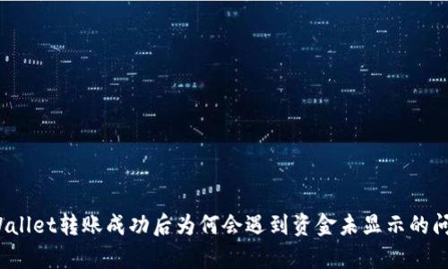 tpWallet转账成功后为何会遇到资金未显示的问题？