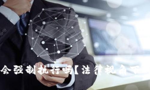 虚拟币法院会强制执行吗？法律视角下的探索与分析