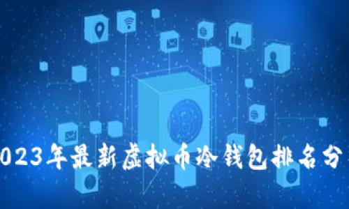 2023年最新虚拟币冷钱包排名分析