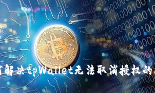如何解决tpWallet无法取消授权的问题