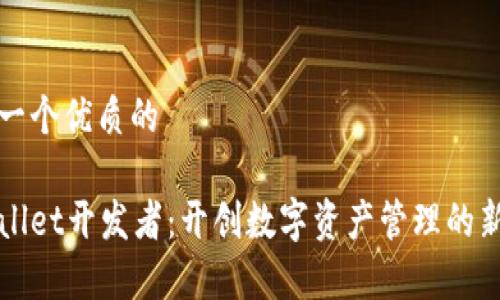 思考一个优质的  
  
tpWallet开发者：开创数字资产管理的新未来