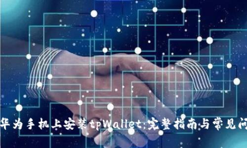 如何在华为手机上安装tpWallet：完整指南与常见问题解答