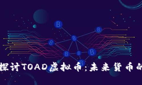 深入探讨TOAD虚拟币：未来货币的新宠