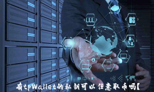 
有tpWallet的私钥可以任意取币吗？