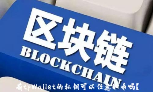 
有tpWallet的私钥可以任意取币吗？