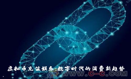 虚拟币充值娱乐：数字时代的消费新趋势