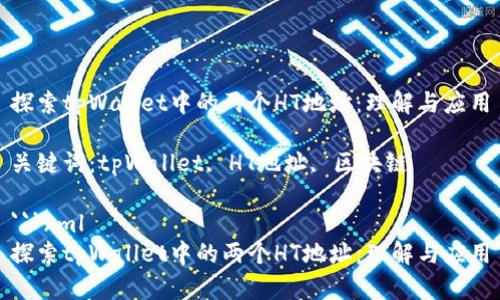 探索tpWallet中的两个HT地址：理解与应用

关键词：tpWallet, HT地址, 区块链

```xml
探索tpWallet中的两个HT地址：理解与应用