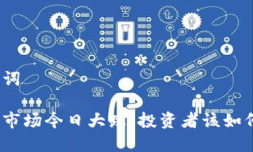 和关键词

虚拟币市场今日大跌：投资者该如何应对？