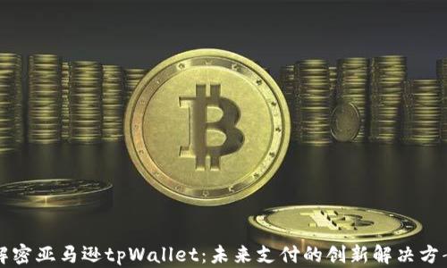 
解密亚马逊tpWallet：未来支付的创新解决方案