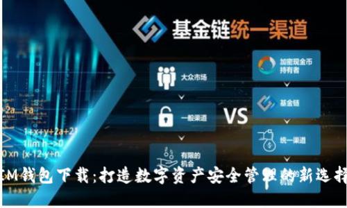 IM钱包下载：打造数字资产安全管理的新选择