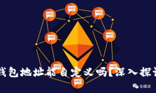 虚拟币钱包地址能自定义吗？深入探讨与分析