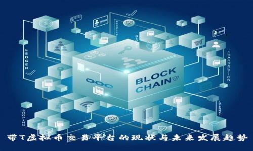 带T虚拟币交易平台的现状与未来发展趋势