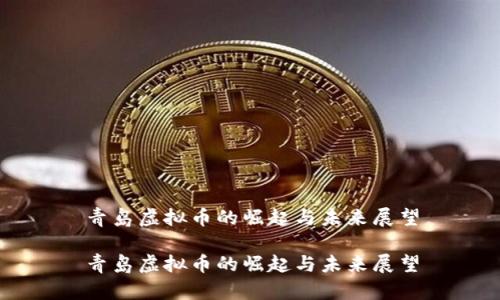 青岛虚拟币的崛起与未来展望

青岛虚拟币的崛起与未来展望
