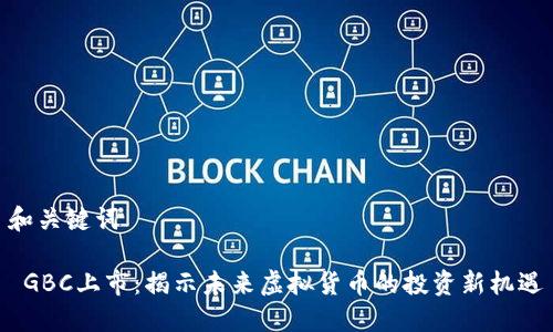 和关键词

 GBC上市：揭示未来虚拟货币的投资新机遇