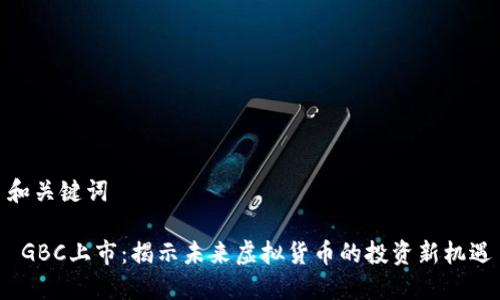 和关键词

 GBC上市：揭示未来虚拟货币的投资新机遇