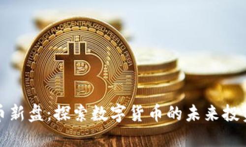 虚拟币新盘：探索数字货币的未来投资机遇