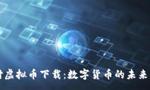 :

易币付虚拟币下载：数字货币的未来与应用