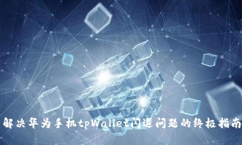 解决华为手机tpWallet闪退问题的终极指南