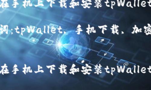 如何在手机上下载和安装tpWallet应用

关键词：tpWallet, 手机下载, 加密钱包


如何在手机上下载和安装tpWallet应用