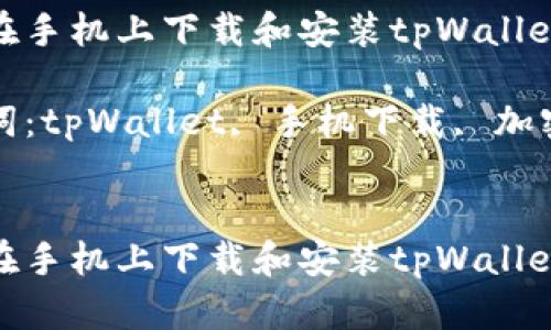 如何在手机上下载和安装tpWallet应用

关键词：tpWallet, 手机下载, 加密钱包


如何在手机上下载和安装tpWallet应用