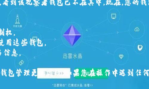 要删除tpWallet中的观察者钱包，可以按照以下步骤进行操作。观察者钱包通常是您在tpWallet中查看而不直接控制的加密钱包。通常，您可能会选择删除它们以简化您的钱包管理界面。

### 删除观察者钱包的步骤

步骤 1：打开tpWallet应用
首先，确保您已经打开了tpWallet应用程序。在主界面上，您将看到所有已添加的钱包，包括您的观察者钱包和控制钱包。

步骤 2：找到观察者钱包
在钱包列表中，寻找您想要删除的观察者钱包。观察者钱包通常会标记为仅查看（如果应用中有此标识）。点击它，可以查看钱包的详细信息。

步骤 3：进入钱包设置
在观察者钱包的详细信息页面，查找设置或管理选项。这可能表现为齿轮图标或“更多”按钮。点击进入设置页面，以便进行进一步操作。

步骤 4：选择删除钱包
在设置页面中，您应该能够找到“删除钱包”或“移除观察者钱包”的选项。点击这个选项，系统可能会提示您确认此操作。

步骤 5：确认删除
对于任何删除操作，通常都会有一条确认消息。在此，您需要确认您确实想要删除该观察者钱包。请仔细阅读确认信息，确保您不小心删除了其他重要的钱包。

步骤 6：完成删除
一旦确认，系统会处理请求并删除观察者钱包。您将返回到主钱包界面，看到该观察者钱包已不在其中。现在，您的钱包界面将更加简洁，仅保留您需要访问的钱包。

### 注意事项
- 删除观察者钱包不会影响该钱包中资产的安全性，因您对其没有控制权。
- 确保在删除之前备份任何重要信息，特别是如果您打算在将来再次使用这些钱包。
- 如果不确定请咨询tpWallet的官方支持或查看帮助文档以获得更多信息。

通过以上步骤，您可以轻松删除tpWallet中的观察者钱包，从而使您的钱包管理更加高效。如果您在操作中遇到任何问题，通过官方渠道获得帮助是一个明智的选择。