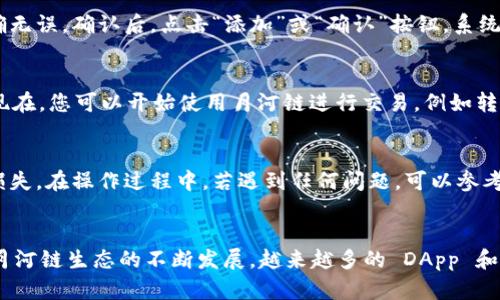 为了在tpWallet中添加月河链（Moonriver），您可以按照以下步骤进行操作：

步骤 1：下载并安装 tpWallet
首先，确保您已经在手机或电脑上下载并安装了 tpWallet。您可以在移动应用商店或官方网页找到相应的下载链接。安装完成后，打开应用。

步骤 2：创建或导入钱包
如果您是第一次使用 tpWallet，您需要创建一个新的钱包并设置密码。若您已有钱包，可以选择使用助记词或私钥导入现有钱包。请确保备份好助记词，以防丢失钱包访问权限。

步骤 3：打开添加链的选项
在主界面中，找到设置或链管理选项，通常可以在钱包首页的右上角找到一个设置图标。点击进入相关设置选项，选择“添加链”或“链管理”功能。

步骤 4：输入月河链的相关信息
在链管理页面中，系统会提示您输入所需的链信息。这些信息包括：
ul
    listrong链名称：/strong输入“月河链”或者“Moonriver”。/li
    listrong链ID：/strong输入月河链的网络ID，通常是1285。/li
    listrongRPC URL：/strong输入月河链的RPC地址，推荐使用：codehttps://rpc.moonriver.moonbeam.network/code/li
    listrong区块浏览器 URL：/strong输入月河链的区块浏览器链接，通常是：codehttps://moonriver.moonscan.io/code/li
    listrong链符号：/strong输入代币的符号，月河链上常用的代币是“MOVR”。/li
/ul

步骤 5：确认添加
输入完所有相关信息后，请仔细检查已经输入的内容，确保信息准确无误。确认后，点击“添加”或“确认”按钮。系统会处理您的请求，并将月河链添加到您的钱包中。

步骤 6：使用月河链进行交易
完成以上步骤后，您可以在tpWallet中看到月河链已经添加成功。现在，您可以开始使用月河链进行交易，例如转账 MOVR 代币、参与 DeFi 项目或者直接与不同的DApp进行交互。

注意事项
添加新链时，请务必确保您输入的信息是正确的，以免造成资产的损失。在操作过程中，若遇到任何问题，可以参考 tpWallet 的官方指南或社区支持。

总结
通过以上步骤，您应该能够顺利在 tpWallet 中添加月河链。随着月河链生态的不断发展，越来越多的 DApp 和服务正在上线，让您的钱包充满无限的可能性。现在就开始探索吧！