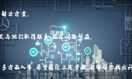如果你的TP Wallet无法打开，可能需要检查以下几个方面：

### 1. 检查应用权限设置

有时候应用无法正常工作是因为缺少必要的权限。请按照以下步骤检查TP Wallet的权限设置：

步骤一：进入手机设置
在你的手机主屏幕上找到“设置”图标，点击进入。

步骤二：找到应用管理
在设置菜单中，找到“应用管理”或者“应用程序”选项，根据手机品牌的不同，名称可能略有不同。

步骤三：查找TP Wallet
在应用管理中，滚动查找并选择“TP Wallet”应用。

步骤四：检查权限
进入TP Wallet的应用信息页面，找到“权限”选项，确保所有必要的权限（如存储、网络等）已开启。

### 2. 检查网络连接

TP Wallet是一款涉及区块链和加密货币的应用，通常需要稳定的网络连接才能正常工作。

步骤一：检查Wi-Fi和数据流量
确保你的手机已连接到Wi-Fi网络或打开了移动数据流量。

步骤二：重启路由器
如果你使用的是Wi-Fi，尝试重启路由器，有时网络问题可能导致应用无法加载。

步骤三：尝试切换网络
如果使用移动数据，尝试切换到Wi-Fi；反之亦然，有时候不同的网络环境会对应用的访问有所影响。

### 3. 更新或重装应用

应用过期可能是导致TP Wallet打不开的原因。

步骤一：检查更新
前往应用商店，查看TP Wallet是否有可用更新。更新到最新版本可能会解决问题。

步骤二：卸载并重装
如果更新后仍然打不开，可以尝试卸载TP Wallet，然后重新下载并安装最新版本。

### 4. 清除缓存和数据

有时候，应用的数据缓存会导致运行不畅。

步骤一：清除缓存
在TP Wallet的应用信息页面中，选择“存储”，然后选择“清除缓存”。这不会删除你的账户信息，但可以解决一些临时故障。

步骤二：清除数据
如果清除缓存后问题仍未解决，可以尝试“清除数据”，但请注意，这可能会导致需要重新登录账户。

### 5. 检查手机系统

有时手机系统版本过低也会影响应用的使用。

步骤一：检查手机系统更新
在设置中找到“关于手机”或“系统更新”，查看是否有可用更新，及时进行更新可能会解决问题。

### 6. 获取技术支持

如果经过以上步骤TP Wallet依然无法打开，建议联系TP Wallet的官方客服。

步骤一：访问官方网站
找到TP Wallet的官方网站，查看支持和帮助页面，这里通常会有FAQ或解决方案。

步骤二：联系客服
很多时候，应用开发团队会提供用户支持，可以通过官网提供的联系方式与他们取得联系，描述问题所在。

### 总结

解决TP Wallet打不开的问题，需要从权限、网络、应用版本、手机系统等多方面入手。希望通过上述步骤，能够帮你找出问题并顺利使用TP Wallet。如果依然遇到困难，别忘了寻求专业的帮助！