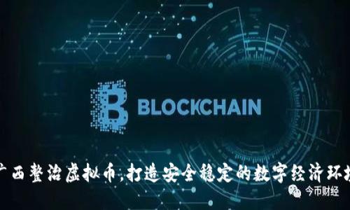 广西整治虚拟币，打造安全稳定的数字经济环境