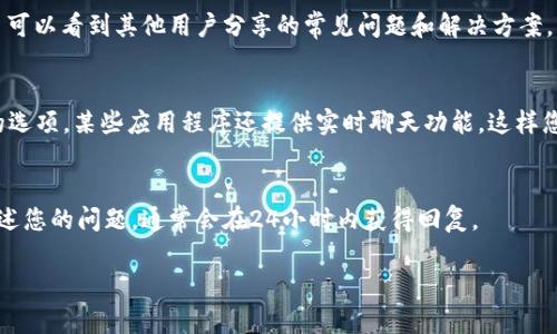 如果您在使用 tpWallet 时需要寻找客服，可以采取以下几种方法：

官网支持
首先，访问 tpWallet 的官网。通常，官方网站会提供详尽的支持信息，包括客服联系方式、常见问题解答和在线客服聊天功能。在网站的底部或“联系我们”页面，您通常会找到客服的邮箱或电话信息。

社交媒体平台
现在许多公司都会在社交媒体上建立官方账户，您可以在 Twitter、Facebook 或微信等平台上搜索“tpWallet”的官方账号，通过私信或者留言寻求帮助。

社区论坛和用户群
另一个渠道是寻找 tpWallet 的用户社区或论坛。在这些地方，您不仅可以找到客服的联系方式，甚至可以看到其他用户分享的常见问题和解决方案。同时，加入相关的微信群或QQ群也是一个不错的选择，里面的用户和管理员通常都非常乐意提供帮助。

应用内支持
如果您是通过手机应用使用 tpWallet，打开应用程序后，通常会在设置或帮助页面中找到联系客服的选项。某些应用程序还提供实时聊天功能，这样您就可以直接与客服代表沟通。

邮件支持
如果上述方法都无法满足您的需求，您可以尝试发送电子邮件至 tpWallet 的官方客服邮箱，详细描述您的问题，通常会在24小时内获得回复。

希望这些信息能帮助您顺利找到 tpWallet 的客服。如有其他问题，欢迎继续询问！