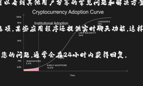 如果您在使用 tpWallet 时需要寻找客服，可以采取以下几种方法：

官网支持
首先，访问 tpWallet 的官网。通常，官方网站会提供详尽的支持信息，包括客服联系方式、常见问题解答和在线客服聊天功能。在网站的底部或“联系我们”页面，您通常会找到客服的邮箱或电话信息。

社交媒体平台
现在许多公司都会在社交媒体上建立官方账户，您可以在 Twitter、Facebook 或微信等平台上搜索“tpWallet”的官方账号，通过私信或者留言寻求帮助。

社区论坛和用户群
另一个渠道是寻找 tpWallet 的用户社区或论坛。在这些地方，您不仅可以找到客服的联系方式，甚至可以看到其他用户分享的常见问题和解决方案。同时，加入相关的微信群或QQ群也是一个不错的选择，里面的用户和管理员通常都非常乐意提供帮助。

应用内支持
如果您是通过手机应用使用 tpWallet，打开应用程序后，通常会在设置或帮助页面中找到联系客服的选项。某些应用程序还提供实时聊天功能，这样您就可以直接与客服代表沟通。

邮件支持
如果上述方法都无法满足您的需求，您可以尝试发送电子邮件至 tpWallet 的官方客服邮箱，详细描述您的问题，通常会在24小时内获得回复。

希望这些信息能帮助您顺利找到 tpWallet 的客服。如有其他问题，欢迎继续询问！